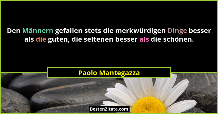 Den Männern gefallen stets die merkwürdigen Dinge besser als die guten, die seltenen besser als die schönen.... - Paolo Mantegazza