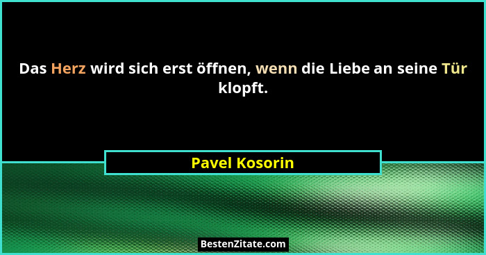 Das Herz wird sich erst öffnen, wenn die Liebe an seine Tür klopft.... - Pavel Kosorin