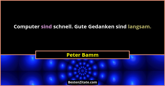 Computer sind schnell. Gute Gedanken sind langsam.... - Peter Bamm