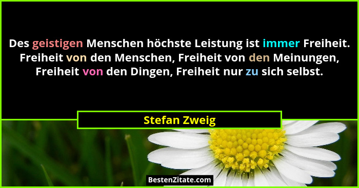 Des geistigen Menschen höchste Leistung ist immer Freiheit. Freiheit von den Menschen, Freiheit von den Meinungen, Freiheit von den Din... - Stefan Zweig