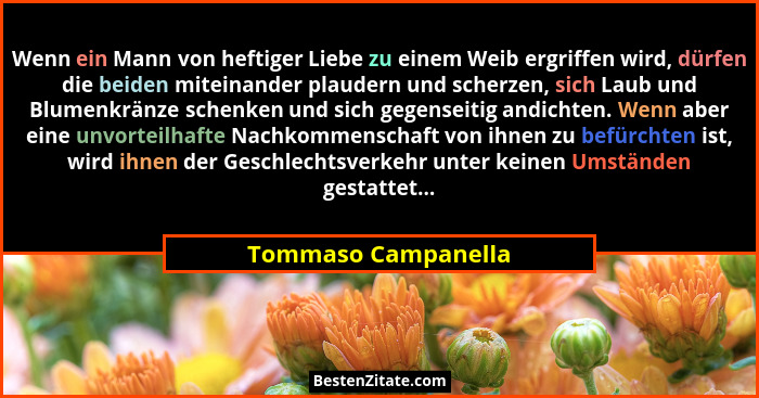 Wenn ein Mann von heftiger Liebe zu einem Weib ergriffen wird, dürfen die beiden miteinander plaudern und scherzen, sich Laub und... - Tommaso Campanella