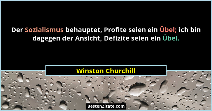 Der Sozialismus behauptet, Profite seien ein Übel; ich bin dagegen der Ansicht, Defizite seien ein Übel.... - Winston Churchill