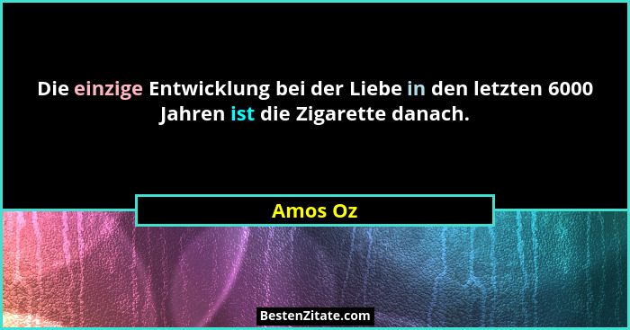 Die einzige Entwicklung bei der Liebe in den letzten 6000 Jahren ist die Zigarette danach.... - Amos Oz