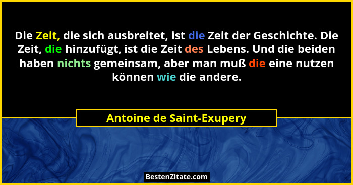 Die Zeit, die sich ausbreitet, ist die Zeit der Geschichte. Die Zeit, die hinzufügt, ist die Zeit des Lebens. Und die beide... - Antoine de Saint-Exupery