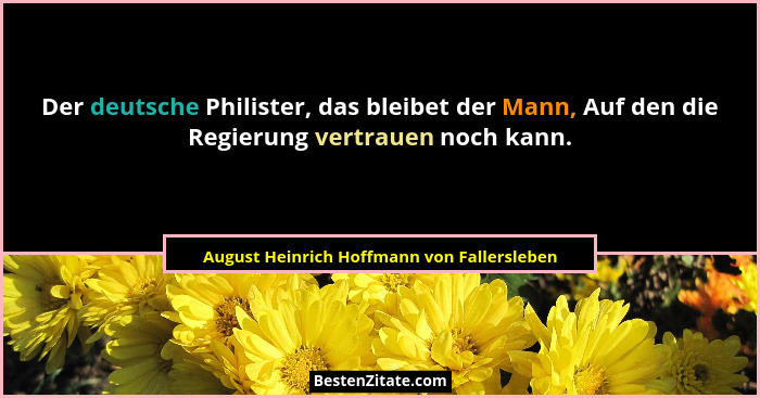 Der deutsche Philister, das bleibet der Mann, Auf den die Regierung vertrauen noch kann.... - August Heinrich Hoffmann von Fallersleben