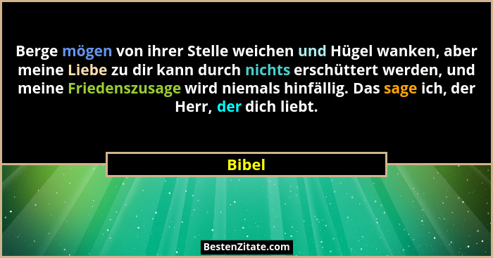 Berge mögen von ihrer Stelle weichen und Hügel wanken, aber meine Liebe zu dir kann durch nichts erschüttert werden, und meine Friedenszusage... - Bibel