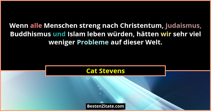 Wenn alle Menschen streng nach Christentum, Judaismus, Buddhismus und Islam leben würden, hätten wir sehr viel weniger Probleme auf dies... - Cat Stevens