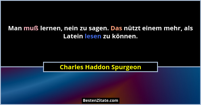 Man muß lernen, nein zu sagen. Das nützt einem mehr, als Latein lesen zu können.... - Charles Haddon Spurgeon