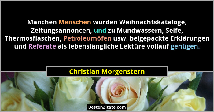 Manchen Menschen würden Weihnachtskataloge, Zeitungsannoncen, und zu Mundwassern, Seife, Thermosflaschen, Petroleumöfen usw. b... - Christian Morgenstern