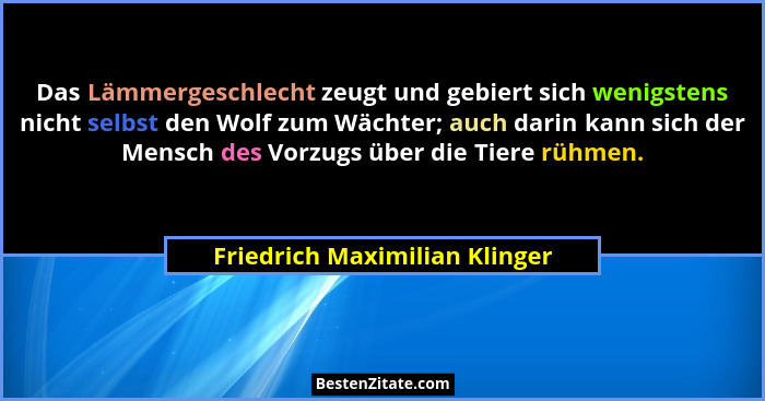 Das Lämmergeschlecht zeugt und gebiert sich wenigstens nicht selbst den Wolf zum Wächter; auch darin kann sich der Mens... - Friedrich Maximilian Klinger
