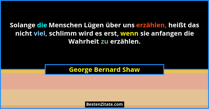 Solange die Menschen Lügen über uns erzählen, heißt das nicht viel, schlimm wird es erst, wenn sie anfangen die Wahrheit zu erzä... - George Bernard Shaw
