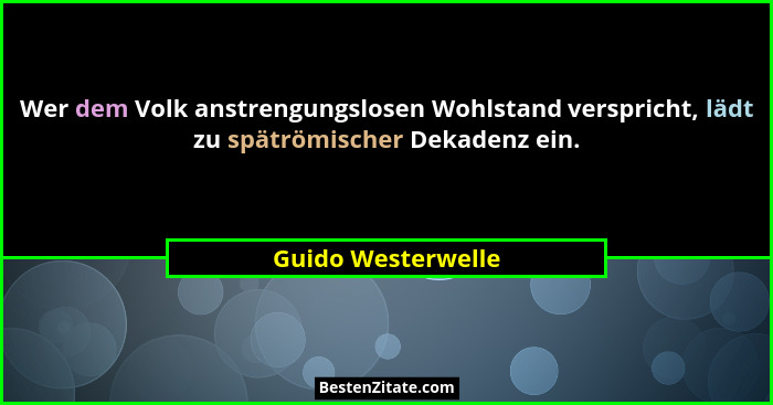 Wer dem Volk anstrengungslosen Wohlstand verspricht, lädt zu spätrömischer Dekadenz ein.... - Guido Westerwelle