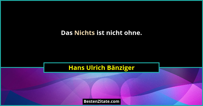 Das Nichts ist nicht ohne.... - Hans Ulrich Bänziger