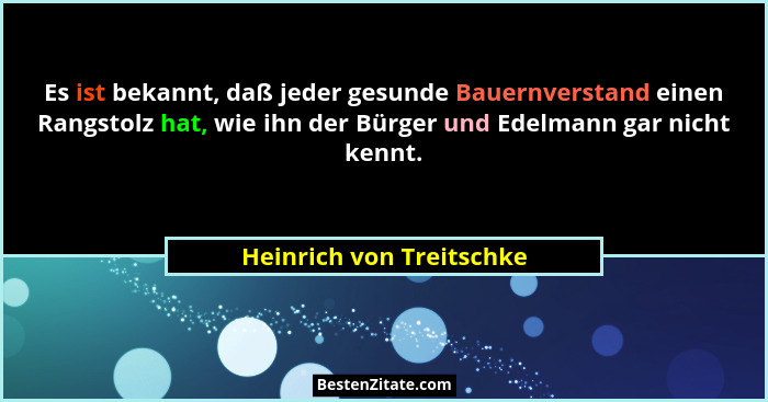 Es ist bekannt, daß jeder gesunde Bauernverstand einen Rangstolz hat, wie ihn der Bürger und Edelmann gar nicht kennt.... - Heinrich von Treitschke