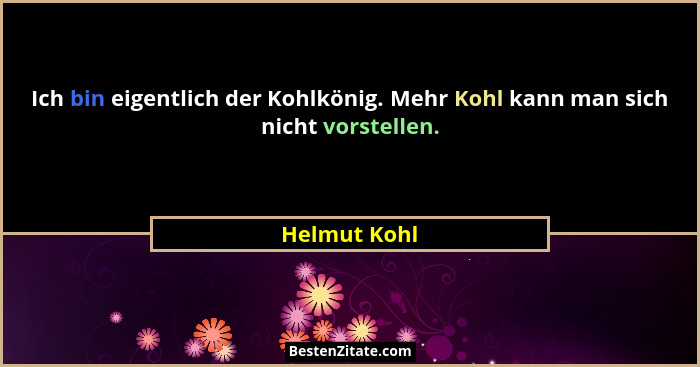 Ich bin eigentlich der Kohlkönig. Mehr Kohl kann man sich nicht vorstellen.... - Helmut Kohl