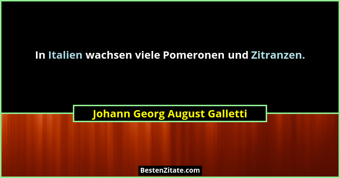 In Italien wachsen viele Pomeronen und Zitranzen.... - Johann Georg August Galletti