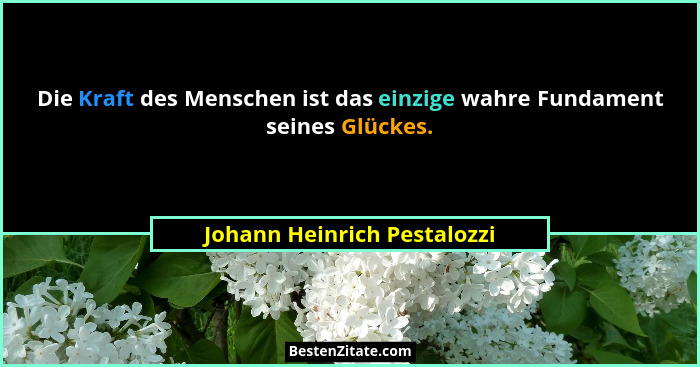 Die Kraft des Menschen ist das einzige wahre Fundament seines Glückes.... - Johann Heinrich Pestalozzi