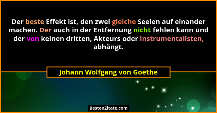 Der beste Effekt ist, den zwei gleiche Seelen auf einander machen. Der auch in der Entfernung nicht fehlen kann und der v... - Johann Wolfgang von Goethe