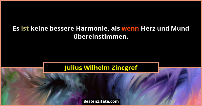 Es ist keine bessere Harmonie, als wenn Herz und Mund übereinstimmen.... - Julius Wilhelm Zincgref