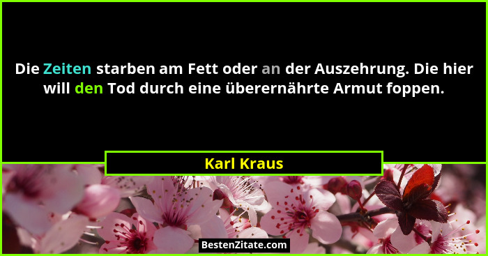 Die Zeiten starben am Fett oder an der Auszehrung. Die hier will den Tod durch eine überernährte Armut foppen.... - Karl Kraus