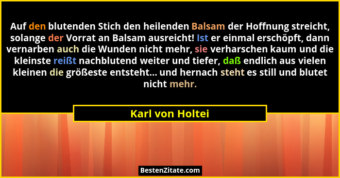 Auf den blutenden Stich den heilenden Balsam der Hoffnung streicht, solange der Vorrat an Balsam ausreicht! Ist er einmal erschöpft,... - Karl von Holtei