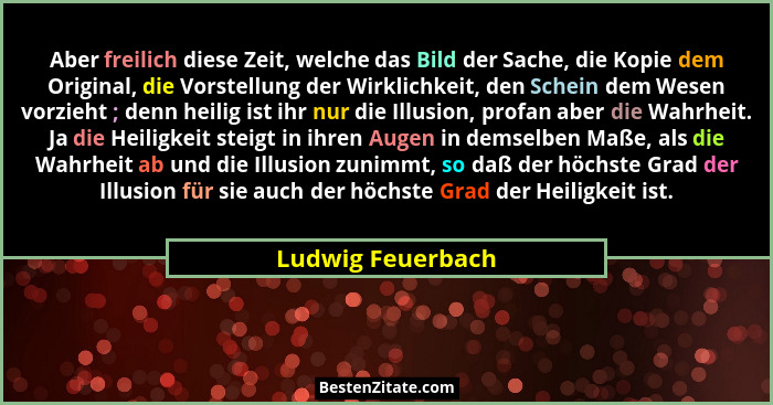 Aber freilich diese Zeit, welche das Bild der Sache, die Kopie dem Original, die Vorstellung der Wirklichkeit, den Schein dem Wesen... - Ludwig Feuerbach