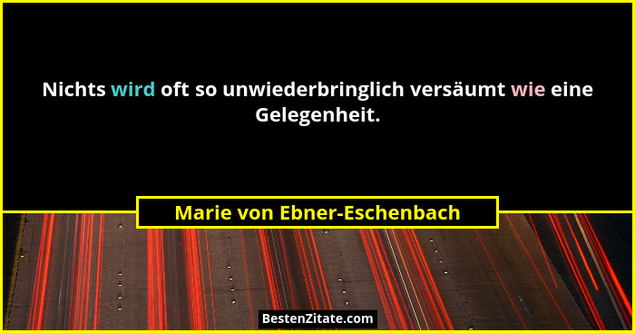 Nichts wird oft so unwiederbringlich versäumt wie eine Gelegenheit.... - Marie von Ebner-Eschenbach