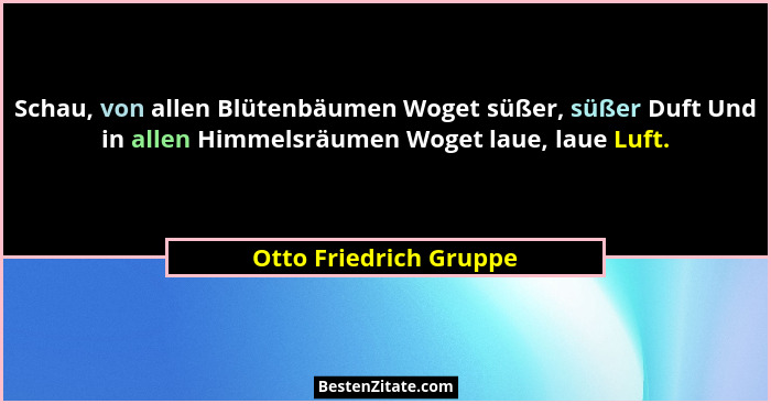 Schau, von allen Blütenbäumen Woget süßer, süßer Duft Und in allen Himmelsräumen Woget laue, laue Luft.... - Otto Friedrich Gruppe