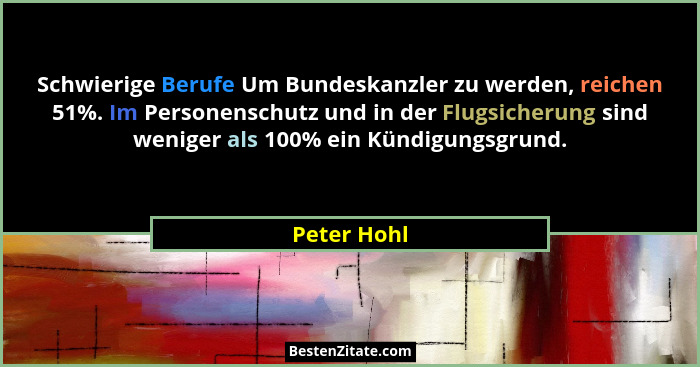 Schwierige Berufe Um Bundeskanzler zu werden, reichen 51%. Im Personenschutz und in der Flugsicherung sind weniger als 100% ein Kündigung... - Peter Hohl