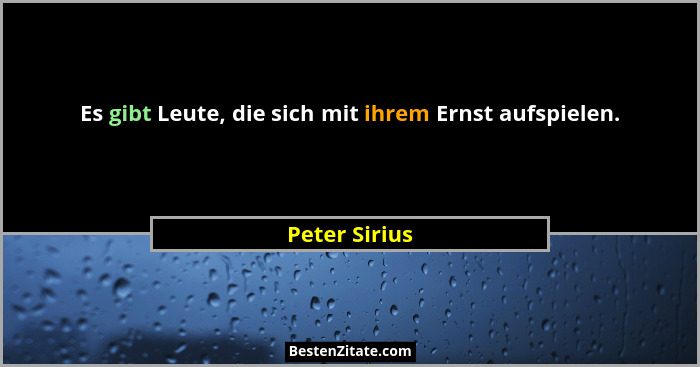 Es gibt Leute, die sich mit ihrem Ernst aufspielen.... - Peter Sirius