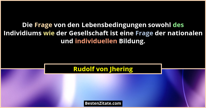 Die Frage von den Lebensbedingungen sowohl des Individiums wie der Gesellschaft ist eine Frage der nationalen und individuellen B... - Rudolf von Jhering
