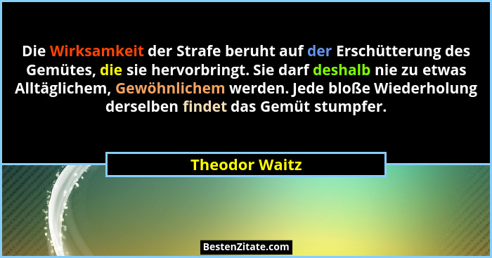 Die Wirksamkeit der Strafe beruht auf der Erschütterung des Gemütes, die sie hervorbringt. Sie darf deshalb nie zu etwas Alltäglichem,... - Theodor Waitz