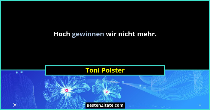 Hoch gewinnen wir nicht mehr.... - Toni Polster