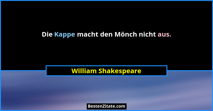 Die Kappe macht den Mönch nicht aus.... - William Shakespeare