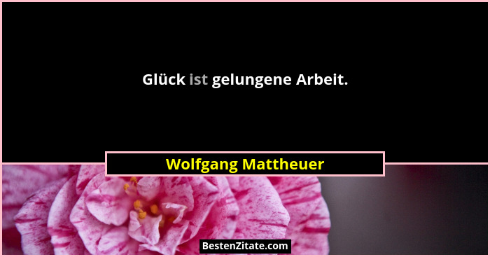 Glück ist gelungene Arbeit.... - Wolfgang Mattheuer