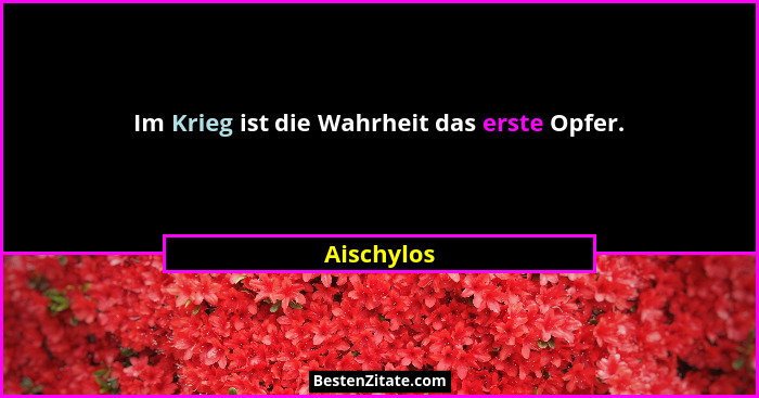 Im Krieg ist die Wahrheit das erste Opfer.... - Aischylos