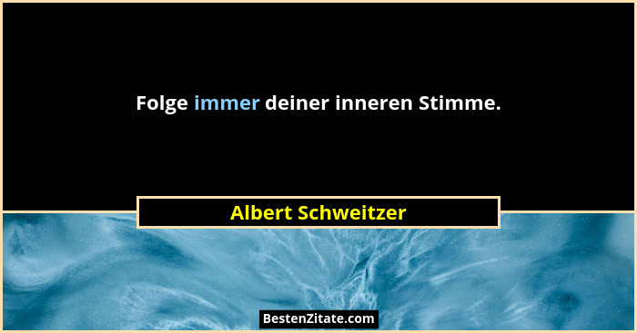 Folge immer deiner inneren Stimme.... - Albert Schweitzer