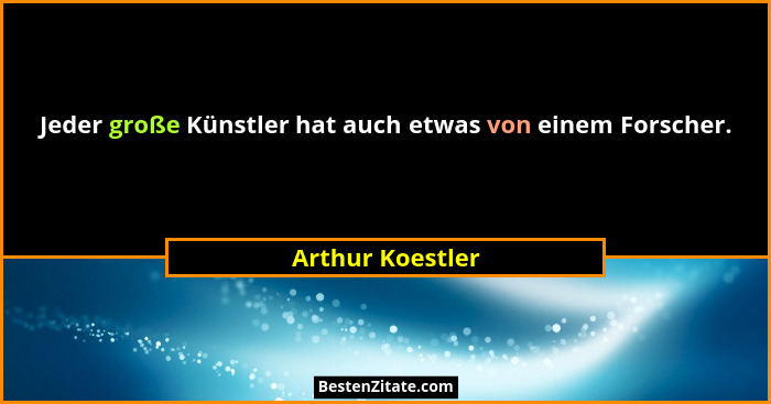 Jeder große Künstler hat auch etwas von einem Forscher.... - Arthur Koestler