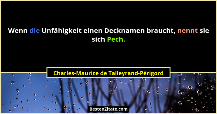 Wenn die Unfähigkeit einen Decknamen braucht, nennt sie sich Pech.... - Charles-Maurice de Talleyrand-Périgord