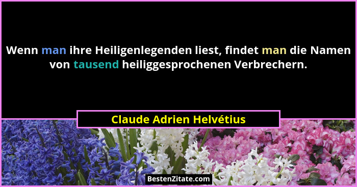 Wenn man ihre Heiligenlegenden liest, findet man die Namen von tausend heiliggesprochenen Verbrechern.... - Claude Adrien Helvétius