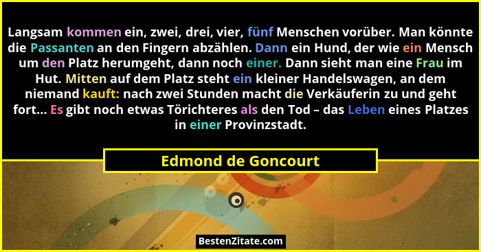 Langsam kommen ein, zwei, drei, vier, fünf Menschen vorüber. Man könnte die Passanten an den Fingern abzählen. Dann ein Hund, der... - Edmond de Goncourt