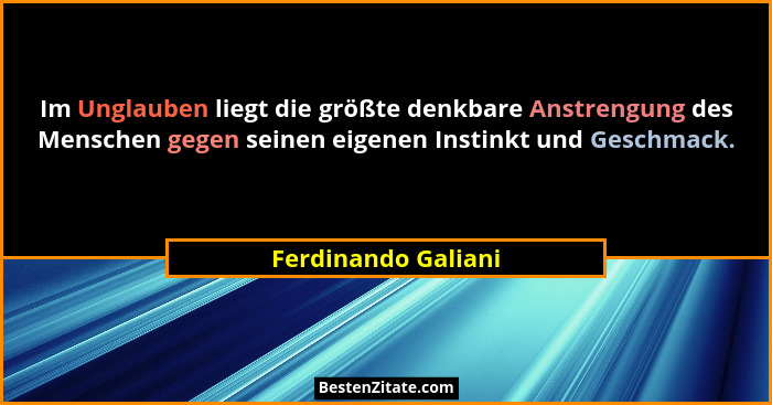 Im Unglauben liegt die größte denkbare Anstrengung des Menschen gegen seinen eigenen Instinkt und Geschmack.... - Ferdinando Galiani