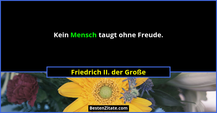 Kein Mensch taugt ohne Freude.... - Friedrich II. der Große