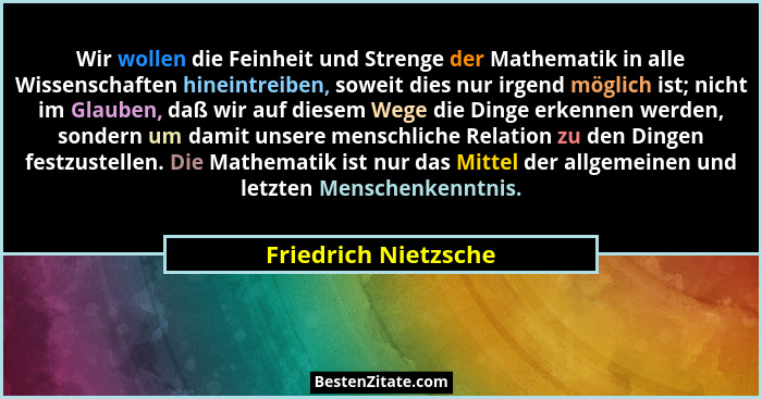 Wir wollen die Feinheit und Strenge der Mathematik in alle Wissenschaften hineintreiben, soweit dies nur irgend möglich ist; nic... - Friedrich Nietzsche