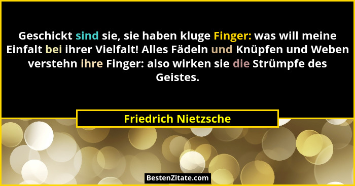 Geschickt sind sie, sie haben kluge Finger: was will meine Einfalt bei ihrer Vielfalt! Alles Fädeln und Knüpfen und Weben verste... - Friedrich Nietzsche
