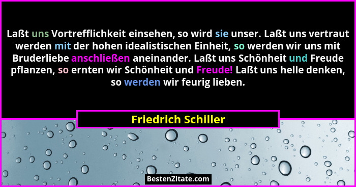 Laßt uns Vortrefflichkeit einsehen, so wird sie unser. Laßt uns vertraut werden mit der hohen idealistischen Einheit, so werden w... - Friedrich Schiller