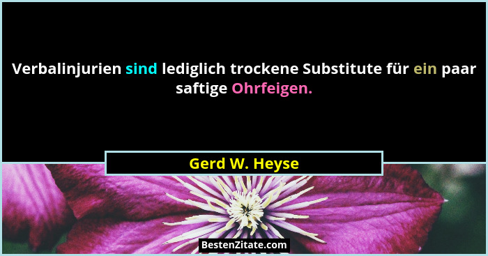 Verbalinjurien sind lediglich trockene Substitute für ein paar saftige Ohrfeigen.... - Gerd W. Heyse