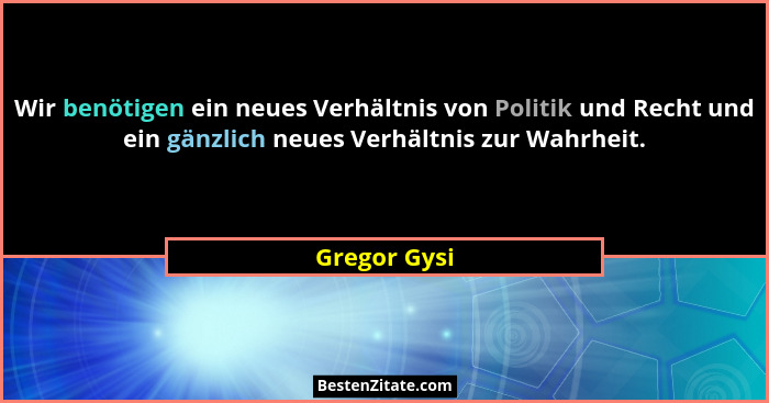 Wir benötigen ein neues Verhältnis von Politik und Recht und ein gänzlich neues Verhältnis zur Wahrheit.... - Gregor Gysi