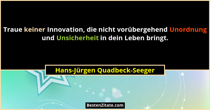 Traue keiner Innovation, die nicht vorübergehend Unordnung und Unsicherheit in dein Leben bringt.... - Hans-Jürgen Quadbeck-Seeger