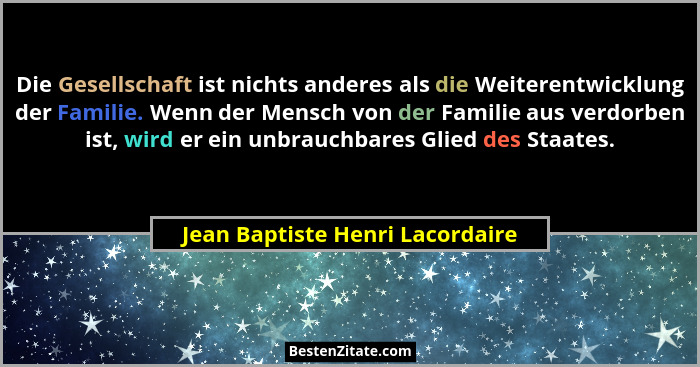 Die Gesellschaft ist nichts anderes als die Weiterentwicklung der Familie. Wenn der Mensch von der Familie aus verdor... - Jean Baptiste Henri Lacordaire